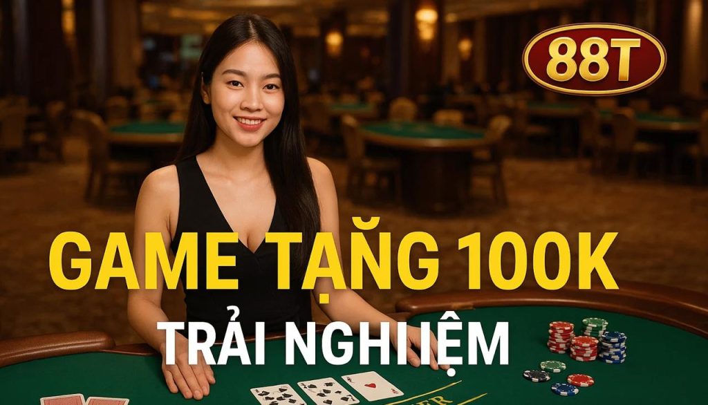 Game tặng 100K trải nghiệm tại 88T - Cơ hội thử sức không cần nạp tiền